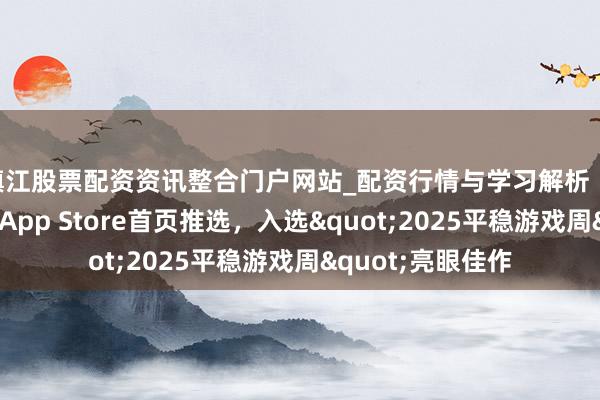 镇江股票配资资讯整合门户网站_配资行情与学习解析 《风帆纪元》荣获App Store首页推选，入选"2025平稳游戏周"亮眼佳作