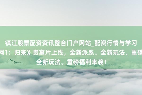 镇江股票配资资讯整合门户网站_配资行情与学习解析 《剑网1：归来》贵寓片上线，全新派系、全新玩法、重磅福利来袭！
