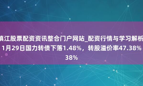 镇江股票配资资讯整合门户网站_配资行情与学习解析 1月29日国力转债下落1.48%,转股溢价率47.38%