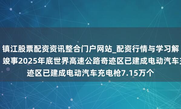 镇江股票配资资讯整合门户网站_配资行情与学习解析 交通输送部：竣事2025年底世界高速公路奇迹区已建成电动汽车充电枪7.15万个