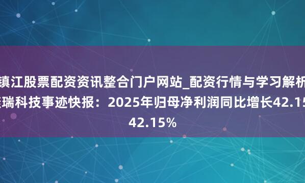 镇江股票配资资讯整合门户网站_配资行情与学习解析 奕瑞科技事迹快报：2025年归母净利润同比增长42.15%