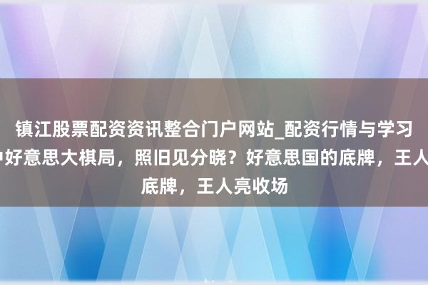 镇江股票配资资讯整合门户网站_配资行情与学习解析 中好意思大棋局,照旧见分晓?好意思国的底牌,王人亮收场