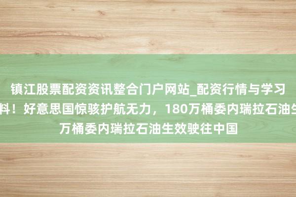 镇江股票配资资讯整合门户网站_配资行情与学习解析 外媒爆料！好意思国惊骇护航无力，180万桶委内瑞拉石油生效驶往中国