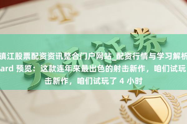 镇江股票配资资讯整合门户网站_配资行情与学习解析 Highguard 预览：这款连年来最出色的射击新作，咱们试玩了 4 小时