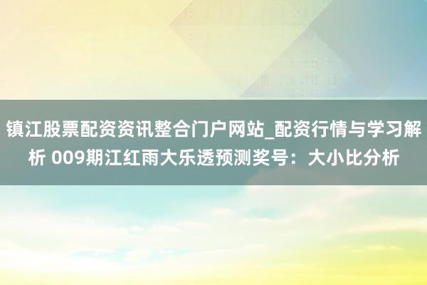 镇江股票配资资讯整合门户网站_配资行情与学习解析 009期江红雨大乐透预测奖号：大小比分析