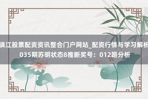 镇江股票配资资讯整合门户网站_配资行情与学习解析 035期苏明状态8推断奖号：012路分析
