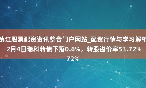 镇江股票配资资讯整合门户网站_配资行情与学习解析 2月4日瑞科转债下落0.6%，转股溢价率53.72%