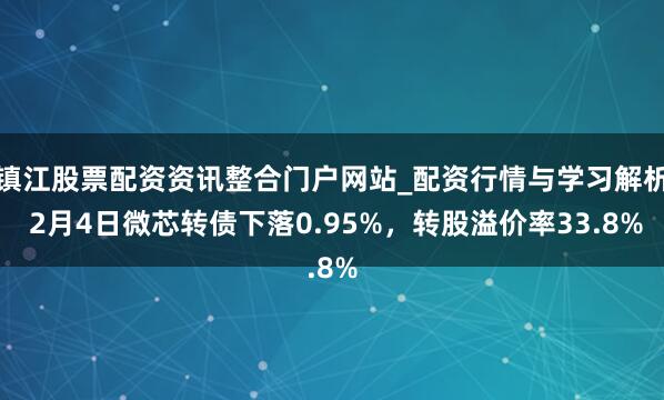镇江股票配资资讯整合门户网站_配资行情与学习解析 2月4日微芯转债下落0.95%，转股溢价率33.8%