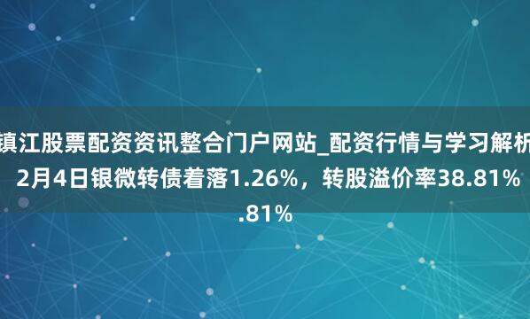 镇江股票配资资讯整合门户网站_配资行情与学习解析 2月4日银微转债着落1.26%，转股溢价率38.81%