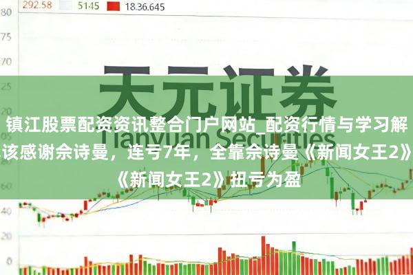 镇江股票配资资讯整合门户网站_配资行情与学习解析 TVB真该感谢佘诗曼，连亏7年，全靠佘诗曼《新闻女王2》扭亏为盈
