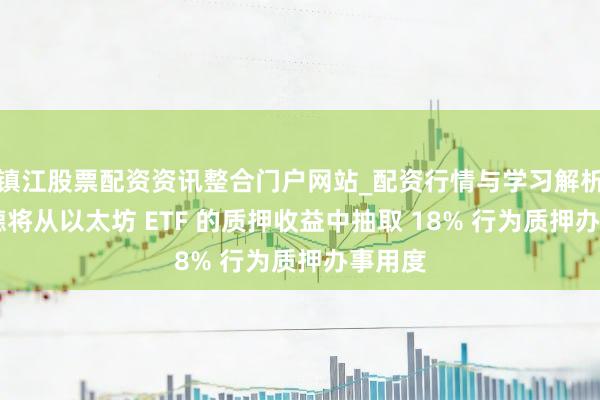 镇江股票配资资讯整合门户网站_配资行情与学习解析 贝莱德将从以太坊 ETF 的质押收益中抽取 18% 行为质押办事用度