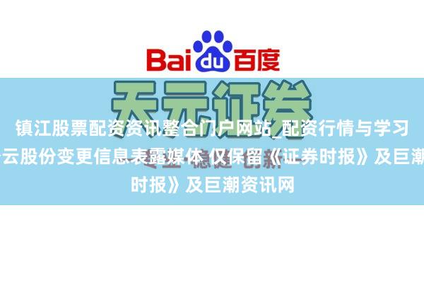 镇江股票配资资讯整合门户网站_配资行情与学习解析 登云股份变更信息表露媒体 仅保留《证券时报》及巨潮资讯网
