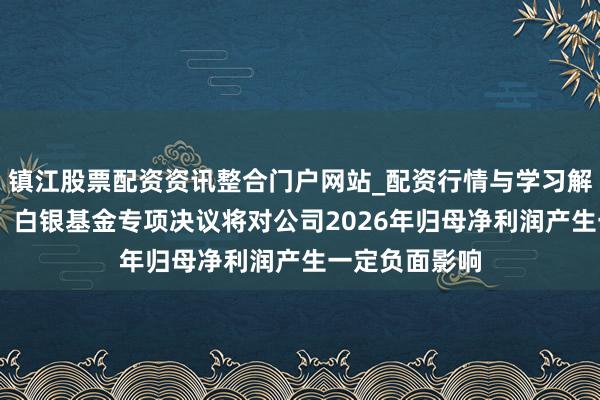 镇江股票配资资讯整合门户网站_配资行情与学习解析 国投本钱：白银基金专项决议将对公司2026年归母净利润产生一定负面影响