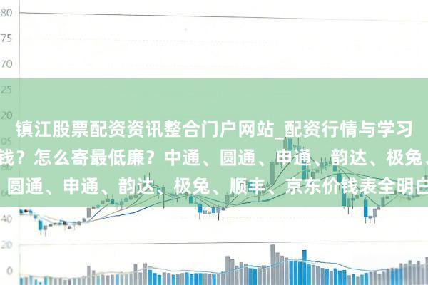 镇江股票配资资讯整合门户网站_配资行情与学习解析 寄行李50斤若干钱？怎么寄最低廉？中通、圆通、申通、韵达、极兔、顺丰、京东价钱表全明白！