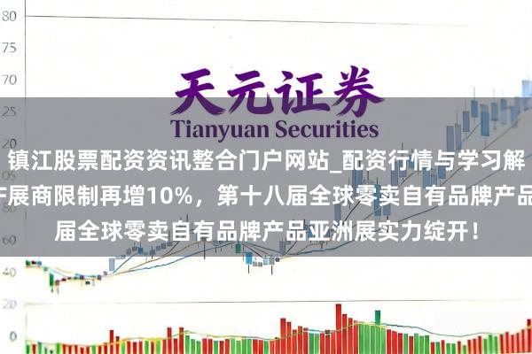 镇江股票配资资讯整合门户网站_配资行情与学习解析 再破纪录：PLF展商限制再增10%，第十八届全球零卖自有品牌产品亚洲展实力绽开！