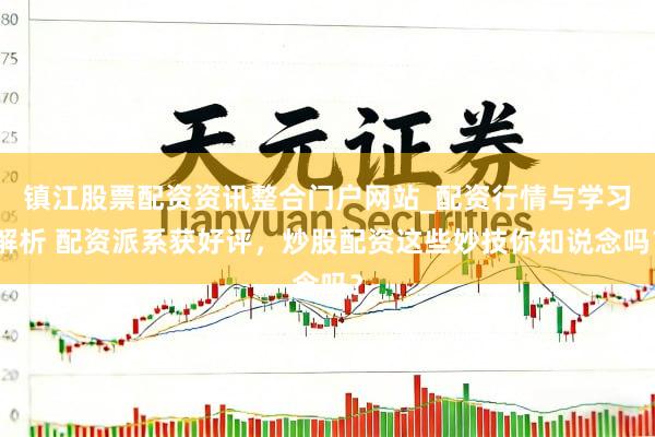 镇江股票配资资讯整合门户网站_配资行情与学习解析 配资派系获好评，炒股配资这些妙技你知说念吗？