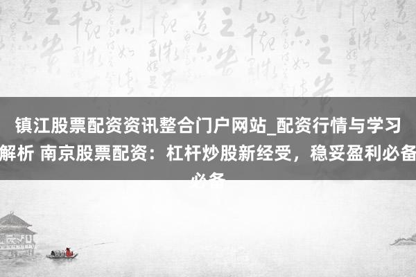 镇江股票配资资讯整合门户网站_配资行情与学习解析 南京股票配资：杠杆炒股新经受，稳妥盈利必备