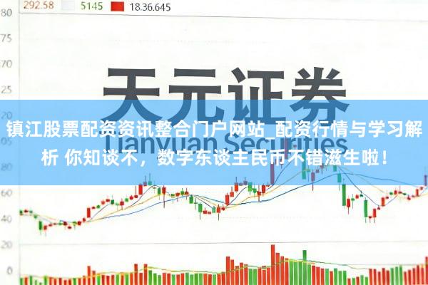 镇江股票配资资讯整合门户网站_配资行情与学习解析 你知谈不,数字东谈主民币不错滋生啦!