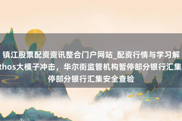 镇江股票配资资讯整合门户网站_配资行情与学习解析 受Mythos大模子冲击，华尔街监管机构暂停部分银行汇集安全查验