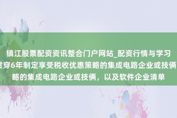 镇江股票配资资讯整合门户网站_配资行情与学习解析 国度发改委:贯穿6年制定享受税收优惠策略的集成电路企业或技俩,以及软件企业清单