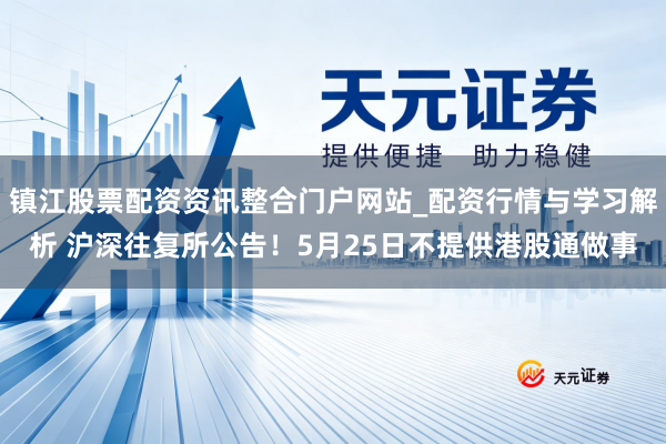 镇江股票配资资讯整合门户网站_配资行情与学习解析 沪深往复所公告！5月25日不提供港股通做事