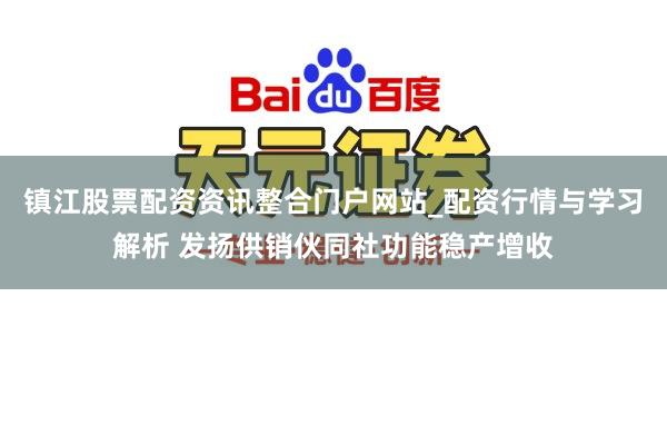 镇江股票配资资讯整合门户网站_配资行情与学习解析 发扬供销伙同社功能稳产增收