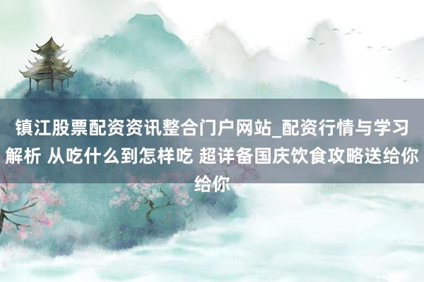 镇江股票配资资讯整合门户网站_配资行情与学习解析 从吃什么到怎样吃 超详备国庆饮食攻略送给你